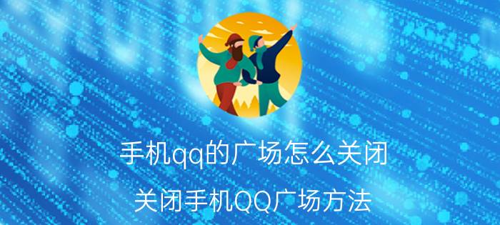 手机qq的广场怎么关闭 关闭手机QQ广场方法